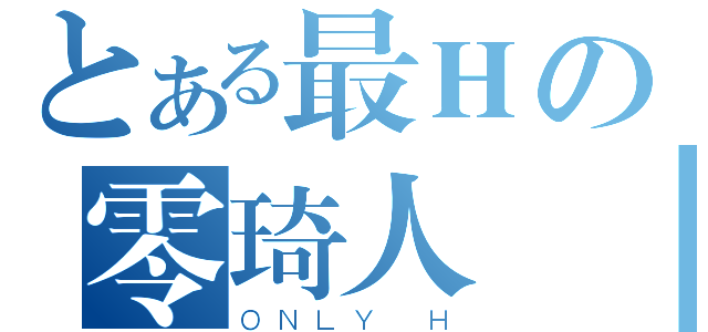 とある最Ｈの零琦人間（ＯＮＬＹ Ｈ）