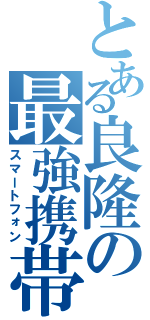 とある良隆の最強携帯（スマートフォン）