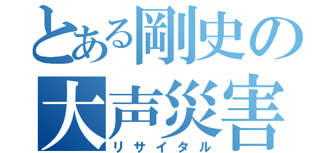 とある剛史の大声災害（リサイタル）