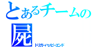 とあるチームの屍（トリガーハッピーエンド）