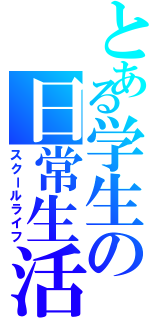 とある学生の日常生活（スクールライフ）