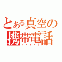 とある真空の携帯電話（（・ｖ・））