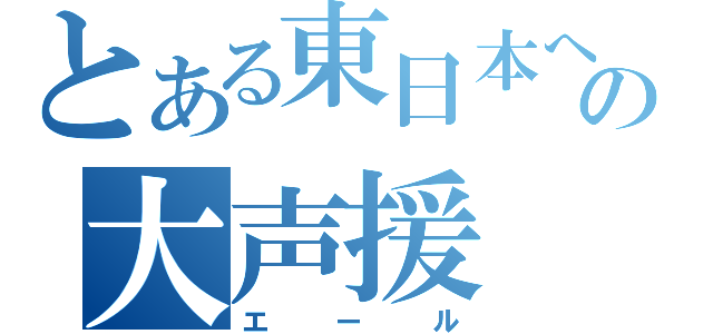 とある東日本への大声援（エール）