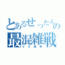 とあるせったんの最混雑戦線（ＶＸ通学）