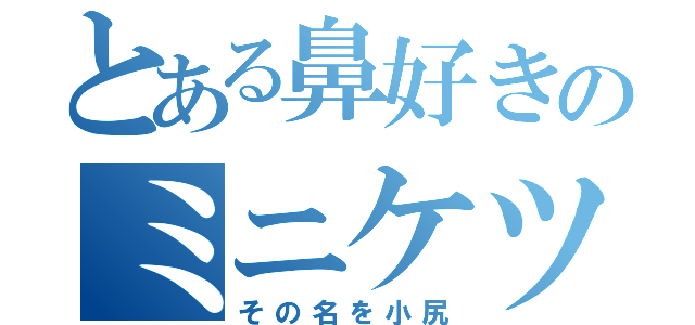 とある鼻好きのミニケツ（その名を小尻）