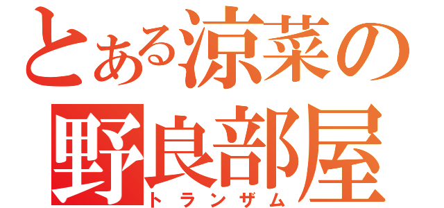 とある涼菜の野良部屋（トランザム）