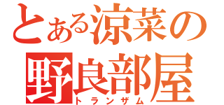 とある涼菜の野良部屋（トランザム）