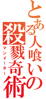 とある人喰いの殺戮奇術（マンイーター）