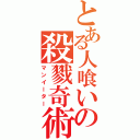 とある人喰いの殺戮奇術（マンイーター）