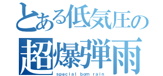 とある低気圧の超爆弾雨（ｓｐｅｃｉａｌ ｂｏｍ ｒａｉｎ）