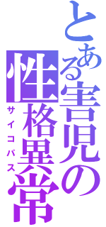 とある害児の性格異常（サイコパス）