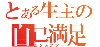 とある生主の自己満足（エクスタシー）