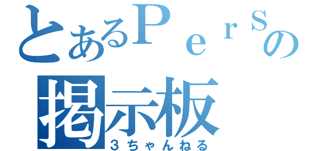 とあるＰｅｒＳｉｔｅの掲示板（３ちゃんねる）