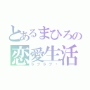 とあるまひろの恋愛生活（ラブラブ〜）