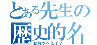 とある先生の歴史的名言（お前やべえぞ？）