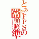 とあるＦＰＳの常頭照準（ＨｅａｄＳｏｈｔｅｒ）