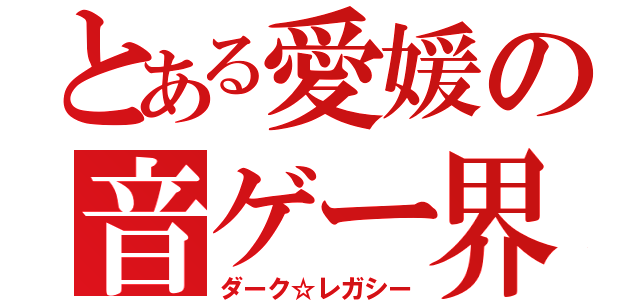 とある愛媛の音ゲー界隈（ダーク☆レガシー）