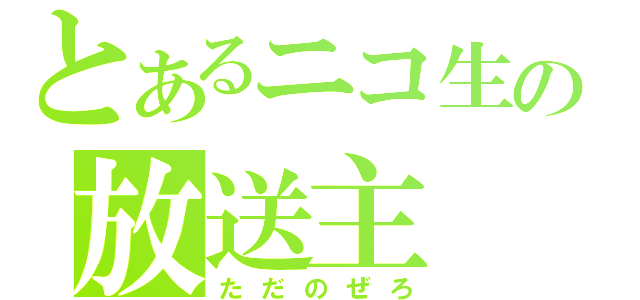 とあるニコ生の放送主（ただのぜろ）