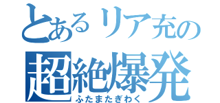 とあるリア充の超絶爆発（ふたまたぎわく）