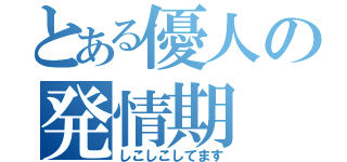 とある優人の発情期（しこしこしてます）