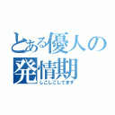 とある優人の発情期（しこしこしてます）