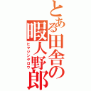 とある田舎の暇人野郎（ヒマジンヤロウ）