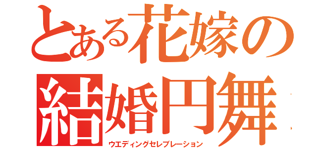 とある花嫁の結婚円舞（ウエディングセレブレーション）