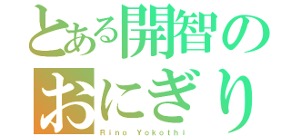 とある開智のおにぎり（Ｒｉｎｏ Ｙｏｋｏｔｈｉ）