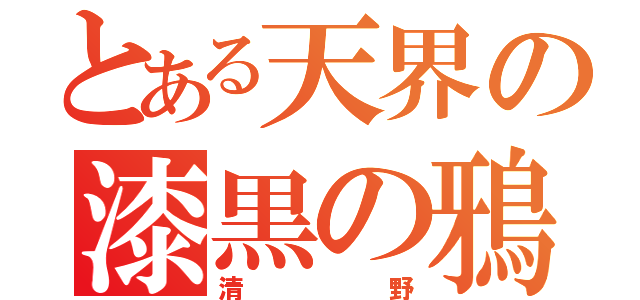 とある天界の漆黒の鴉（清野）