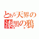 とある天界の漆黒の鴉（清野）