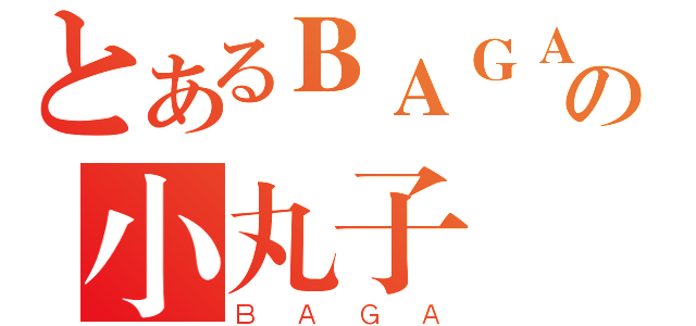 とあるＢＡＧＡの小丸子（ＢＡＧＡ）