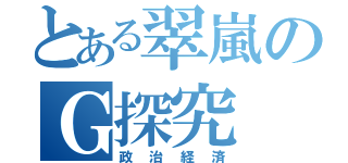 とある翠嵐のＧ探究（政治経済）