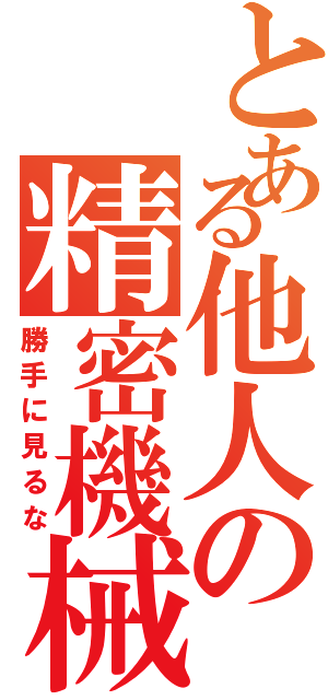 とある他人の精密機械（勝手に見るな）