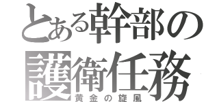 とある幹部の護衛任務（黄金の旋風）