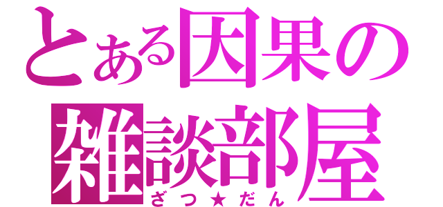 とある因果の雑談部屋（ざつ★だん）