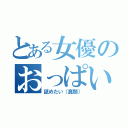 とある女優のおっぱい（舐めたい（真顔））