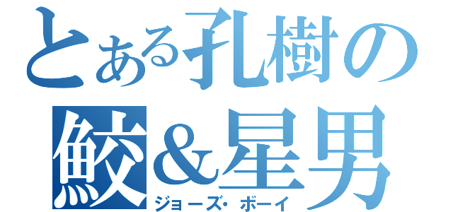 とある孔樹の鮫＆星男（ジョーズ・ボーイ）