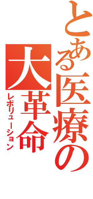 とある医療の大革命（レボリューション）