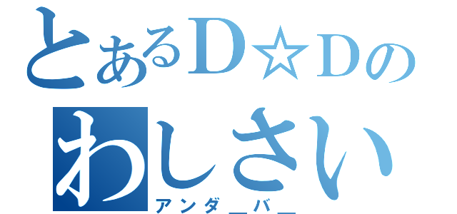 とあるＤ☆Ｄのわしさいち（アンダ＿バ＿）