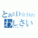 とあるＤ☆Ｄのわしさいち（アンダ＿バ＿）