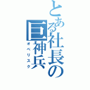 とある社長の巨神兵（オベリスク）