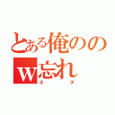 とある俺ののｗ忘れ（ネタ）