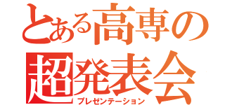 とある高専の超発表会Ⅰ（プレゼンテーション）