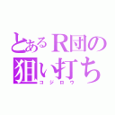 とあるＲ団の狙い打ち（コジロウ）