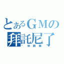 とあるＧＭの拜託尼了（趕快開機）