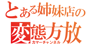 とある姉妹店の変態方放送（カマーチャンネル）