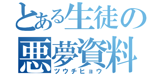 とある生徒の悪夢資料（ツウチヒョウ）