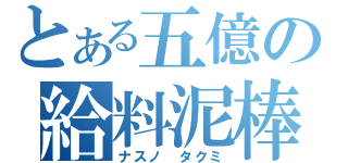 とある五億の給料泥棒（ナスノ　タクミ）