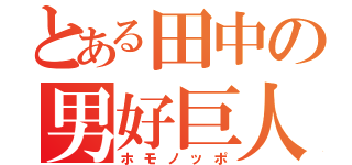 とある田中の男好巨人（ホモノッポ）