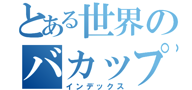 とある世界のバカップル（インデックス）